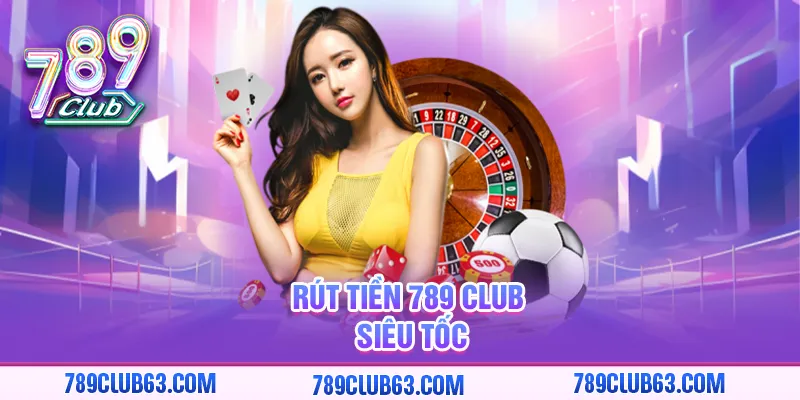 Rút tiền 789 club siêu tốc